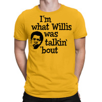 I'm What Willis Was Talking About T-shirt | Artistshot