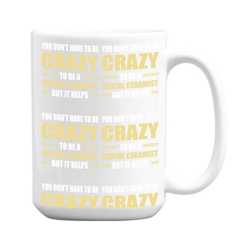 You Don't Have To Be Crazy To Be A Dental Ceramist 15 Oz Coffee Mug | Artistshot