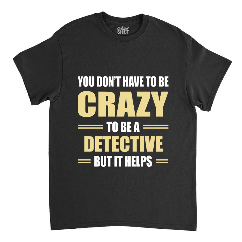 You Don't Have To Be Crazy To Be A Detective Classic T-shirt by ifa art | Artistshot