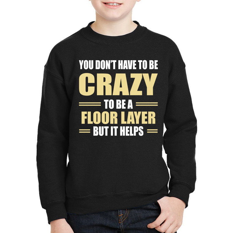 You Don't Have To Be Crazy To Be A Floor Layer Youth Sweatshirt | Artistshot