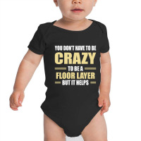 You Don't Have To Be Crazy To Be A Floor Layer Baby Bodysuit | Artistshot