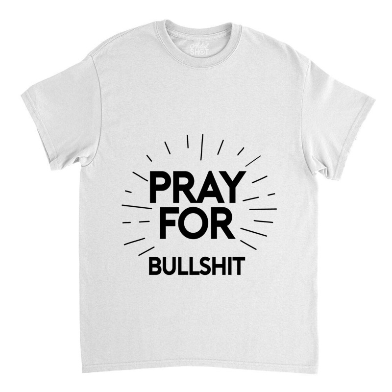 Pray For Bullshit Classic T-shirt by ANTHONYSMITHHH | Artistshot