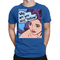 Why Are You Still Talking T-shirt | Artistshot