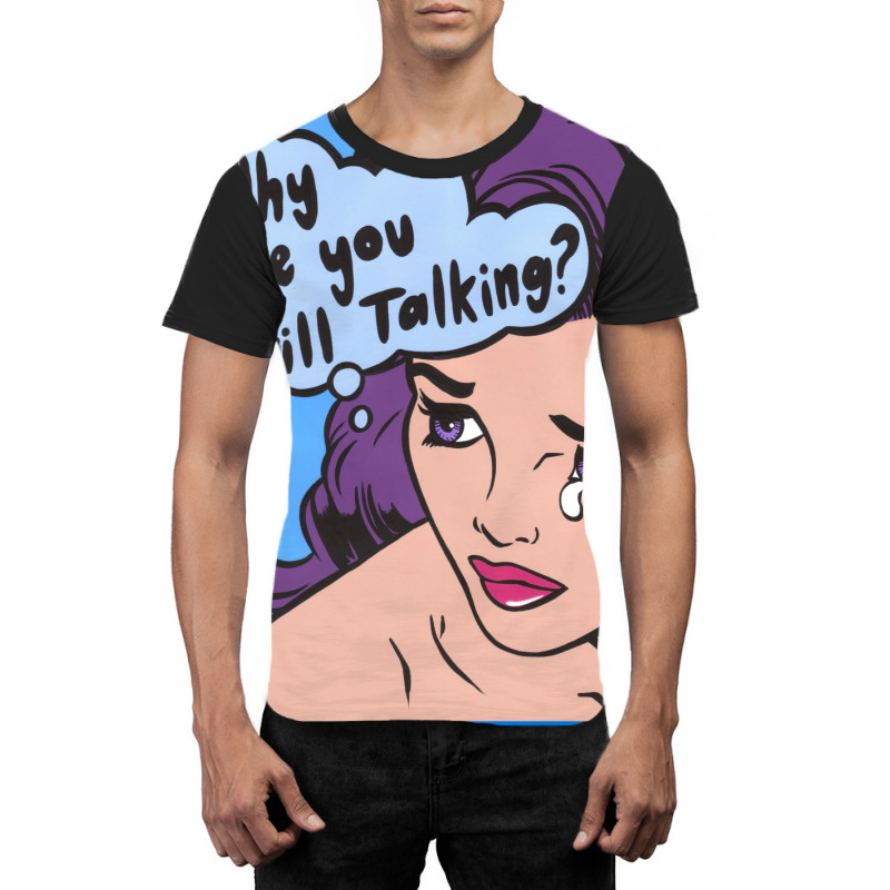 Why Are You Still Talking Graphic T-shirt | Artistshot