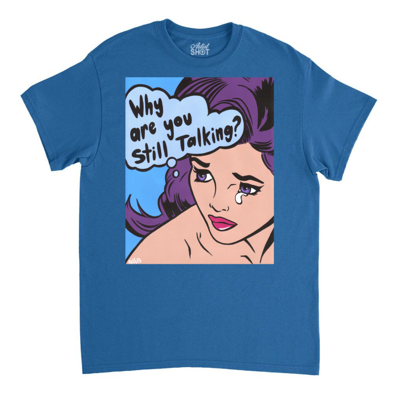 Why Are You Still Talking Classic T-shirt | Artistshot