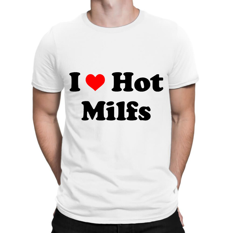 I Love Hot Milfs T-shirt | Artistshot