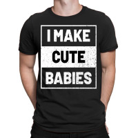 I Make Cute Babies T-shirt | Artistshot