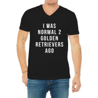 I Was Normal 2 Golden Retrievers Ago Shirt V-neck Tee | Artistshot