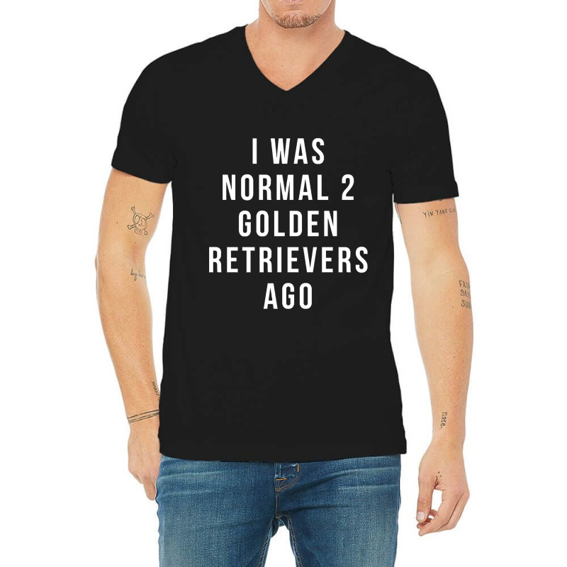 I Was Normal 2 Golden Retrievers Ago Shirt V-neck Tee | Artistshot