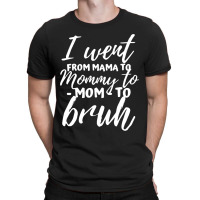 I Went From Mama To Mommy To Mom To Bruh Funny Mot T-shirt | Artistshot