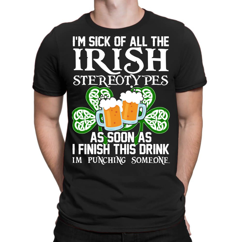 Im Sick Of All The Irish Stereotypes As Soon As I T-shirt | Artistshot