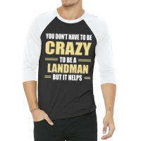 You Don't Have To Be Crazy To Be A Landman 3/4 Sleeve Shirt | Artistshot