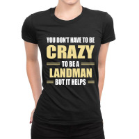 You Don't Have To Be Crazy To Be A Landman Ladies Fitted T-shirt | Artistshot