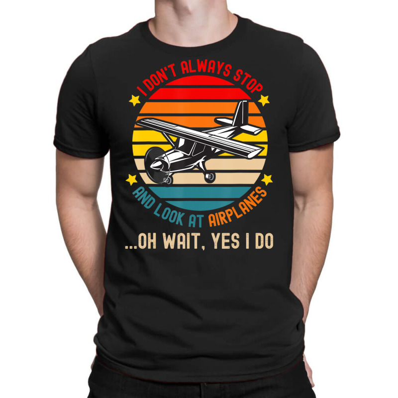 I Don't Always Stop And Look At Airplanes T-shirt | Artistshot