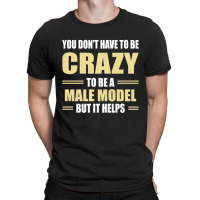 You Don't Have To Be Crazy To Be A Male Model T-shirt | Artistshot