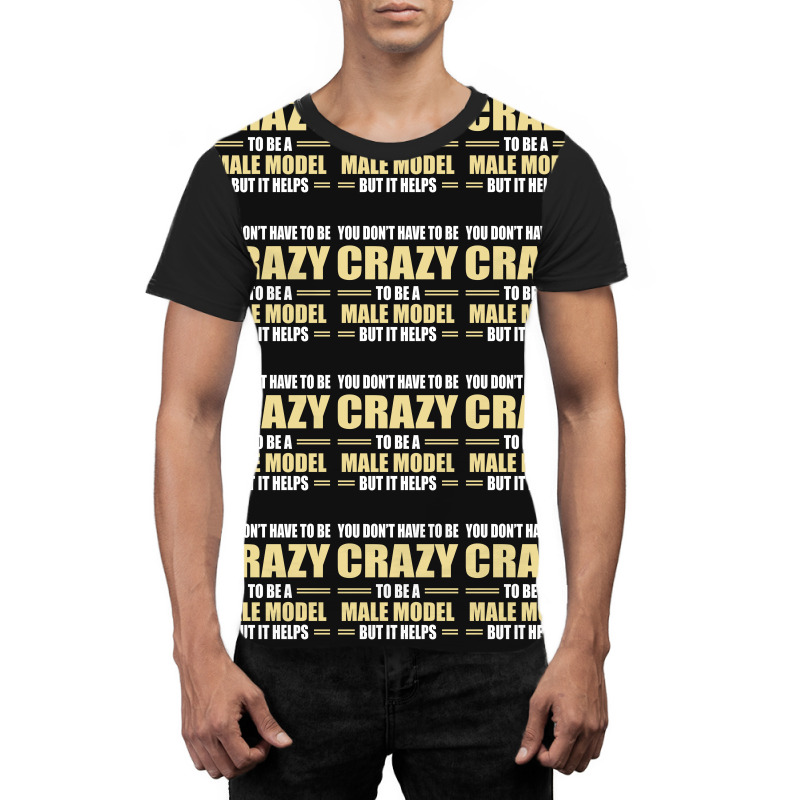 You Don't Have To Be Crazy To Be A Male Model Graphic T-shirt | Artistshot