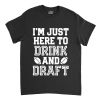 I'm Just Here To Drink And Draft For Fantasy Footb Classic T-shirt | Artistshot