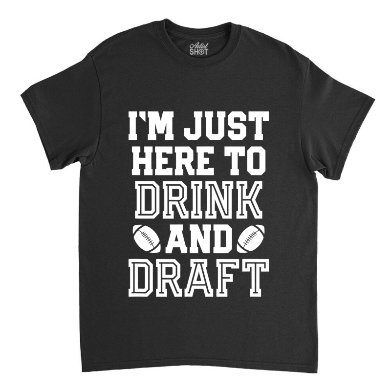 I'm Just Here To Drink And Draft For Fantasy Footb Classic T-shirt | Artistshot