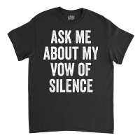 Ask Me About My Vow Of Silence, Silent Type Humor Classic T-shirt | Artistshot