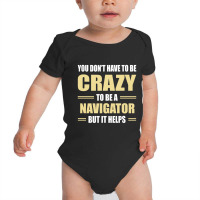 You Don't Have To Be Crazy To Be A Navigator Baby Bodysuit | Artistshot