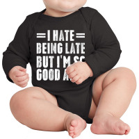 I Hate Being Late But I'm So Good At It Long Sleeve Baby Bodysuit | Artistshot