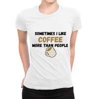 Coffee... Sometimes I Like It More Than People Ladies Fitted T-shirt | Artistshot