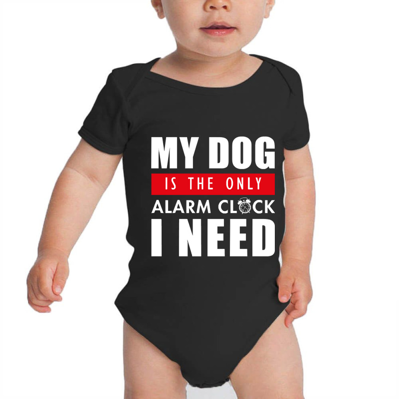 My Dog Is The Only Alarm Clock I Need My Dog Is Th Baby Bodysuit | Artistshot