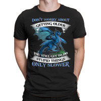 Dragon Dont Worry About Getting Older You Still Ge T-shirt | Artistshot