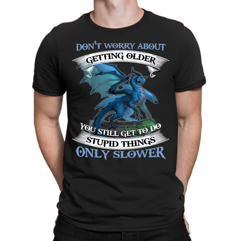 Dragon Dont Worry About Getting Older You Still Ge T-Shirt by kerrmanthez | Artistshot