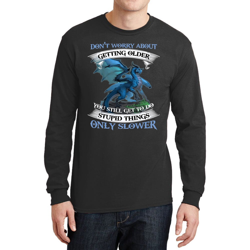 Dragon Dont Worry About Getting Older You Still Ge Long Sleeve Shirts by kerrmanthez | Artistshot