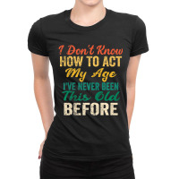 Old People Sayings, I Don't Know How To Act My Age Ladies Fitted T-shirt | Artistshot