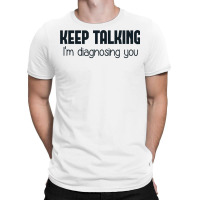 Keep Talking I'm Diagnosing You T-shirt | Artistshot