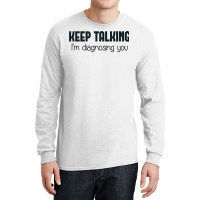 Keep Talking I'm Diagnosing You Long Sleeve Shirts | Artistshot