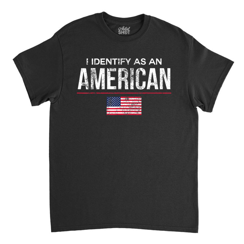 I Identify As An American, No Identity Politics Us Classic T-shirt | Artistshot