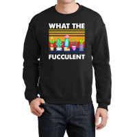 What The Fucculent Crewneck Sweatshirt | Artistshot