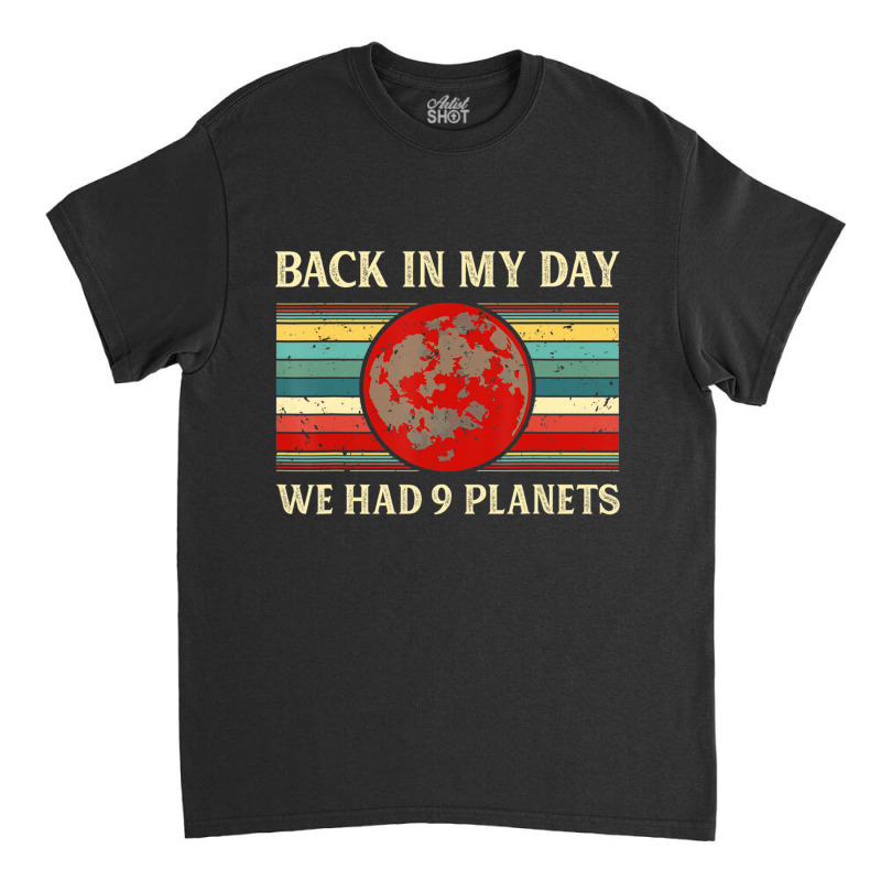 Back In My Day We Had 9 Planets Pluto Space Scienc Classic T-shirt | Artistshot