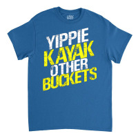 Yippie Kayak Other Buckets 1 Classic T-shirt | Artistshot