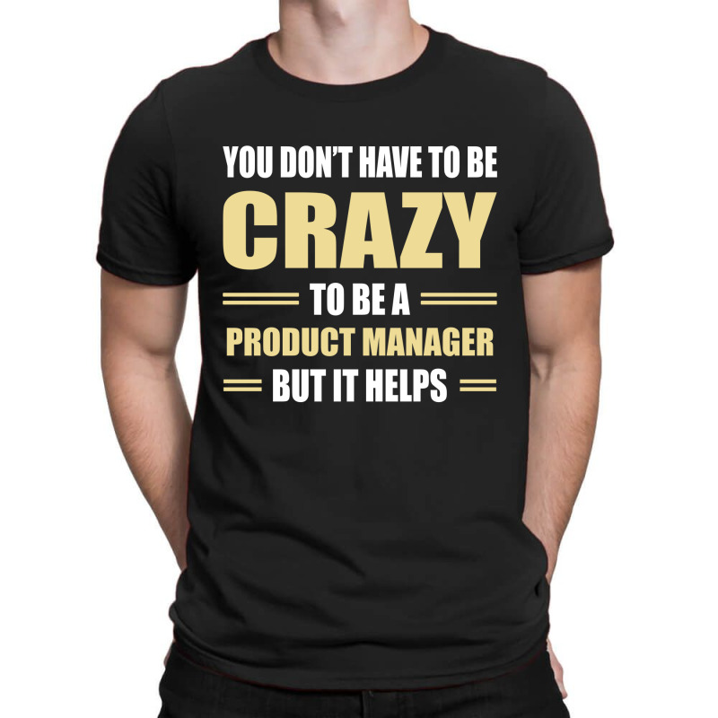 You Don't Have To Be Crazy To Be A Product Manager T-shirt | Artistshot