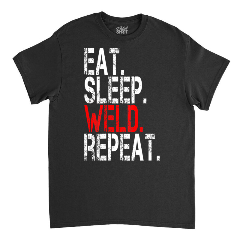 Eat Sleep Weld Repeat Welder Classic T-shirt by donellajeremykoa | Artistshot