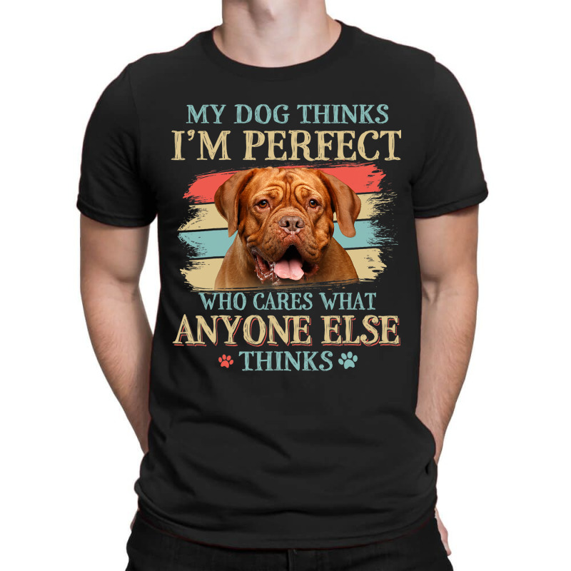 My Dog Thinks Im Perfect Dogue De Bordeaux Dog Ret T-shirt | Artistshot