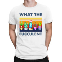 What The Fucculent T-shirt | Artistshot