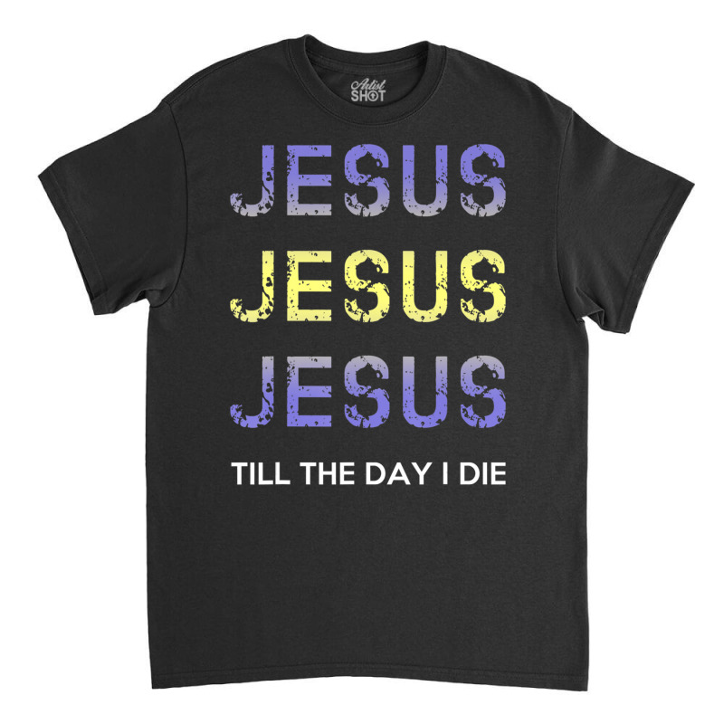 Jesus Till The Day I Die Christian Clothing Classic T-shirt | Artistshot