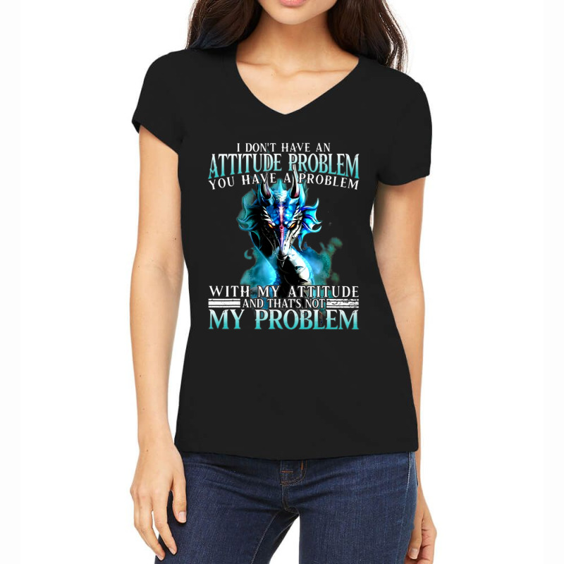 Dragon I Dont Have An Attitude Problem You Have A  Women's V-Neck T-Shirt by whoretacarpal | Artistshot