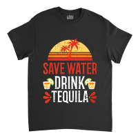 Save Water Drink Tequila Cinco De Mayo Mexico Part Classic T-shirt | Artistshot