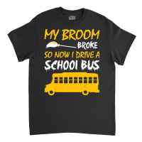 My Broom Broke So Now I Drive A School Bus Classic T-shirt | Artistshot