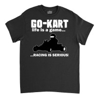 Go Kart Life Is A Game Racing Is Serious Classic T-shirt | Artistshot