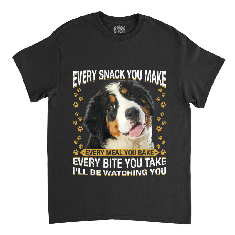 Every Snack You Make Funny Bernese Mountain Dog Mo Classic T-shirt by kerrmanthez | Artistshot