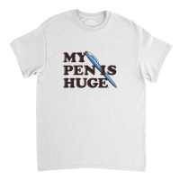 My Pen Is Huge Classic T-shirt | Artistshot