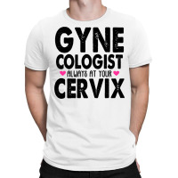 Gynecologist Always At Your Cervix T-shirt | Artistshot