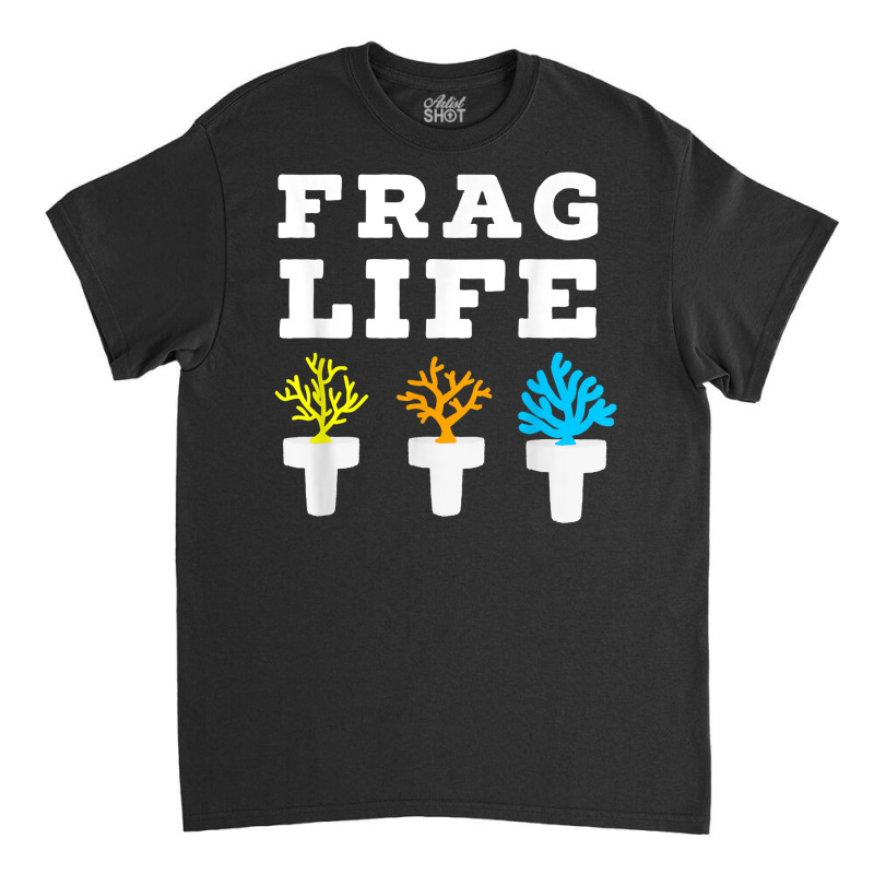 Frag Life Coral Reef Saltwater Funny Aquarium Aqua Classic T-shirt by corindu | Artistshot